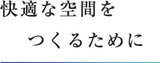 快適な空間をつくるために